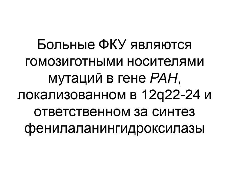 Больные ФКУ являются гомозиготными носителями мутаций в гене PAH, локализованном в 12q22-24 и ответственном